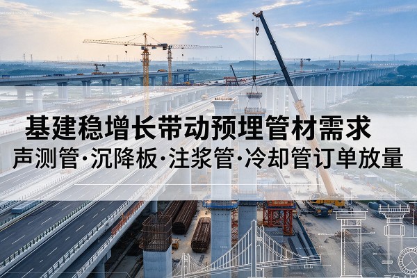 新津基建稳增长带动预埋监测管材需求，声测管、沉降板、注浆管订单持续放量