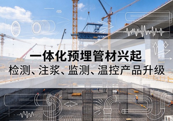 新津一体化管材产品兴起，声测注浆一体管、多功能预埋管应用增多